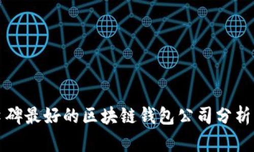 十大口碑最好的区块链钱包公司分析与比较