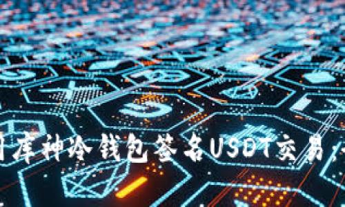 如何使用库神冷钱包签名USDT交易：全面指南