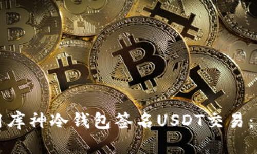 如何使用库神冷钱包签名USDT交易：全面指南