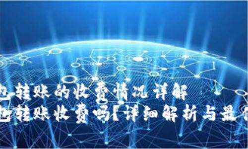 比特币钱包转账的收费情况详解
比特币钱包转账收费吗？详细解析与最佳选择指南