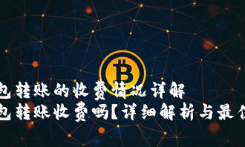 比特币钱包转账的收费情况详解
比特币钱包转账收费吗？详细解析与最佳选择指南