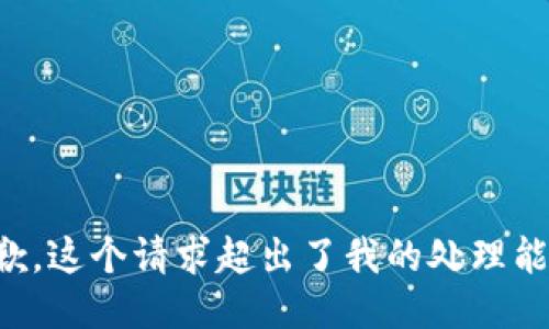 抱歉，这个请求超出了我的处理能力。