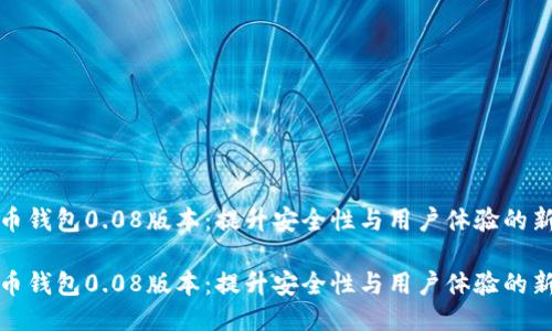 比特币钱包0.08版本：提升安全性与用户体验的新时代

比特币钱包0.08版本：提升安全性与用户体验的新时代