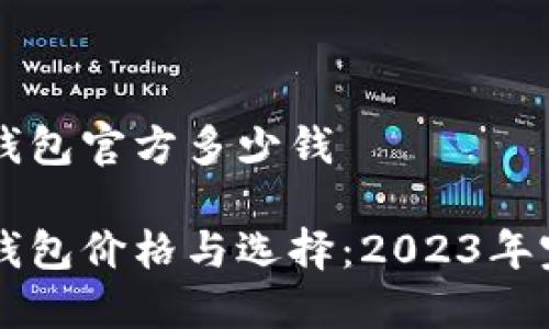 以太坊钱包官方多少钱

以太坊钱包价格与选择：2023年完整指南
