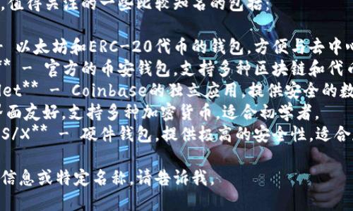 区块链钱包有很多种，值得关注的一些比较知名的包括：

1. **MetaMask** - 以太坊和ERC-20代币的钱包，方便与去中心化应用（DApp）互动。
2. **Trust Wallet** - 官方的币安钱包，支持多种区块链和代币。
3. **Coinbase Wallet** - Coinbase的独立应用，提供安全的数字资产存储。
4. **Exodus** - 界面友好，支持多种加密货币，适合初学者。
5. **Ledger Nano S/X** - 硬件钱包，提供极高的安全性，适合存储大量数字资产。

如果你需要更详细的信息或特定名称，请告诉我。