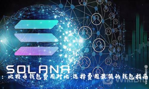: 比特币钱包费用对比：选择费用最低的钱包指南