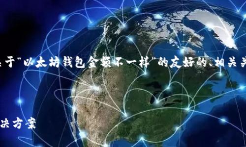由于文本长度限制，我将为您提供一个关于“以太坊钱包金额不一样”的友好的、相关关键词、内容概要和相关问题的结构框架。

和关键词：

以太坊钱包金额不一致的原因分析与解决方案