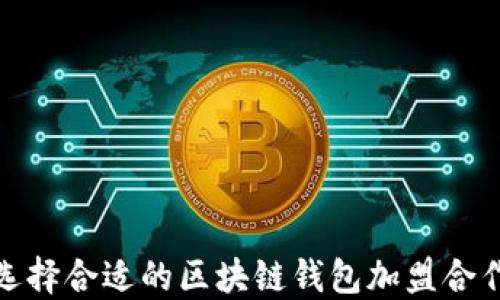 
如何选择合适的区块链钱包加盟合作机会