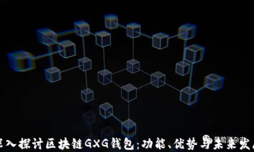 
深入探讨区块链GXG钱包：功能、优势与未来发展