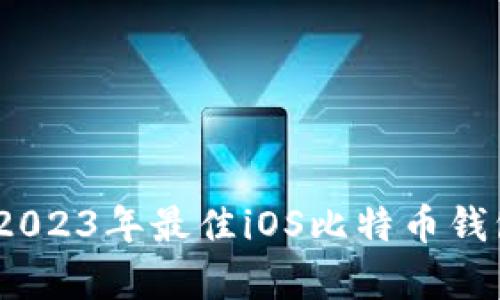 全面解析：2023年最佳iOS比特币钱包及其特点