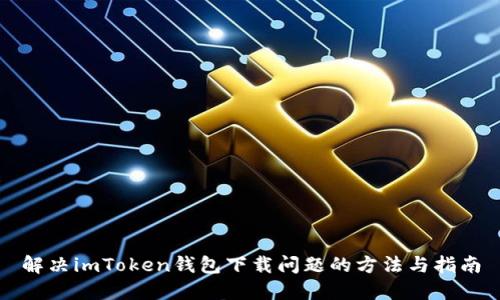 解决imToken钱包下载问题的方法与指南