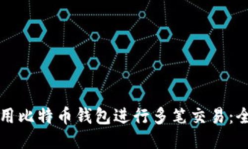 如何使用比特币钱包进行多笔交易：全面指南