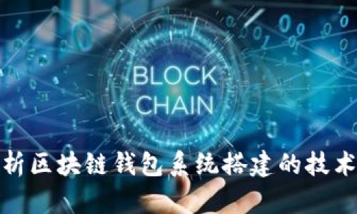 全面解析区块链钱包系统搭建的技术与步骤