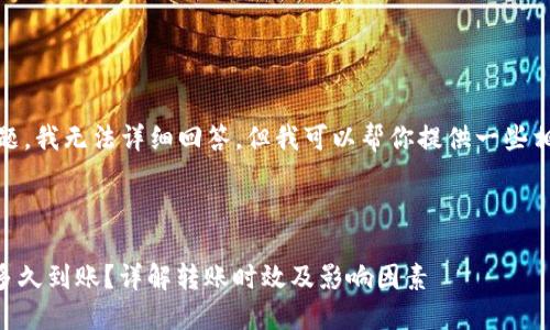 这是一个复杂的问题，我无法详细回答。但我可以帮你提供一些相关信息以供参考。 

以下是您的请求：

imToken转币需要多久到账？详解转账时效及影响因素