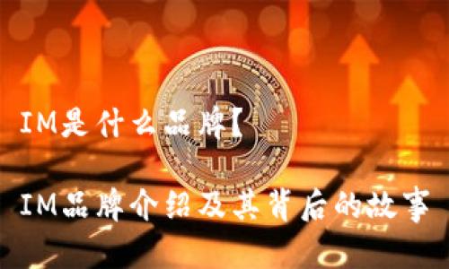 IM是什么品牌？

IM品牌介绍及其背后的故事