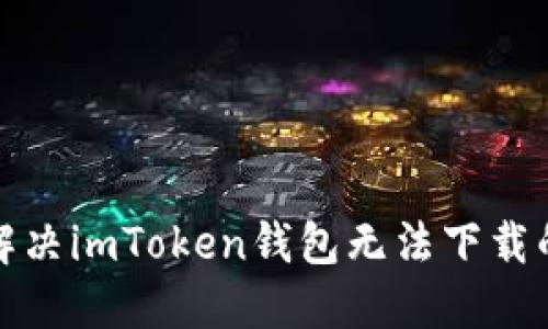 如何解决imToken钱包无法下载的问题