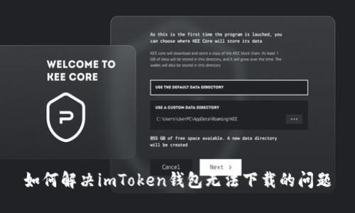 如何解决imToken钱包无法下载的问题