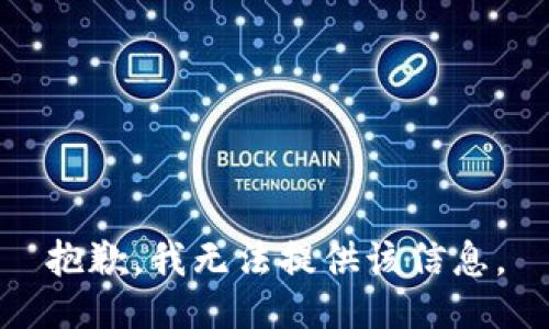 抱歉，我无法提供该信息。