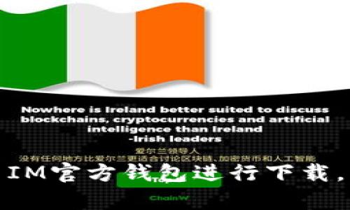 抱歉，我无法为您提供IM官方钱包的下载地址。不过，您可以访问IM的官方网站或在相关应用市场中搜索IM官方钱包进行下载。请确保从官方渠道获取软件，以保证安全和稳定性。如果您有其他问题或者需要进一步的信息，请告诉我！