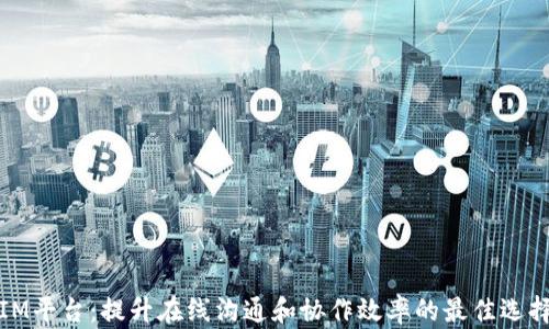 
IM平台：提升在线沟通和协作效率的最佳选择