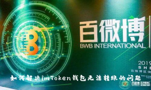 如何解决imToken钱包无法转账的问题
