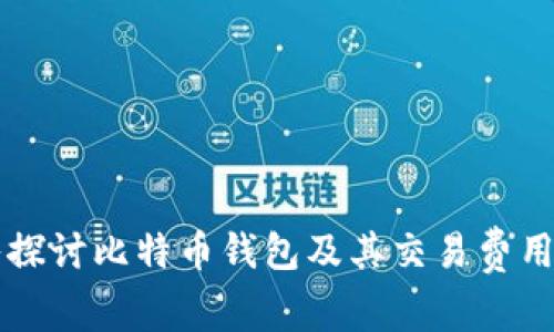 深入探讨比特币钱包及其交易费用解析