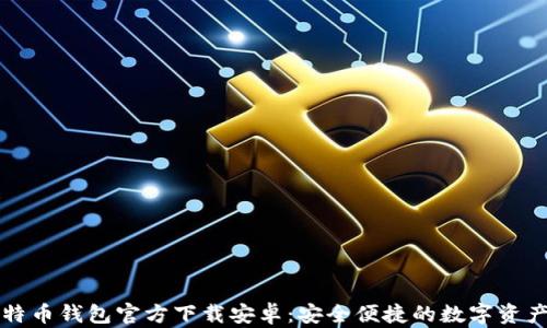 
中文版比特币钱包官方下载安卓：安全便捷的数字资产管理工具