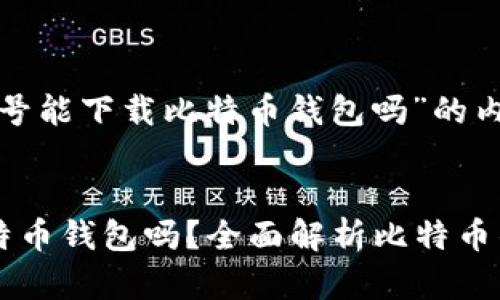 以下是关于“非小号能下载比特币钱包吗”的内容框架：


非小号能下载比特币钱包吗？全面解析比特币钱包的选择与使用