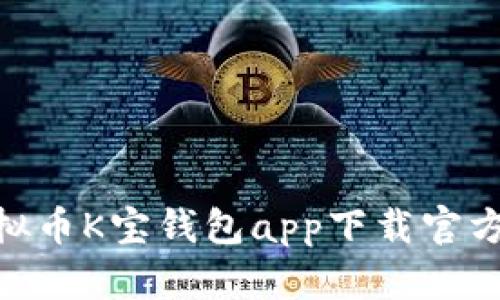  全面解析：虚拟币K宝钱包app下载官方及其功能优势