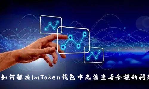  如何解决imToken钱包中无法查看余额的问题