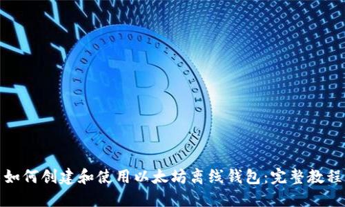 如何创建和使用以太坊离线钱包：完整教程