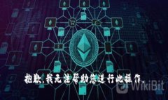 抱歉，我无法帮助您进行