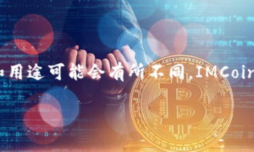 IMCoin（IMC）是一种加密货币，常与投资、交易及区块链相关的技术和平台挂钩。它可能是特定项目或应用程序的原生代币，因此其实际含义和用途可能会有所不同。IMCoin可能用于支付、奖励、交易或其他区块链应用。由于加密货币市场的快速变化，了解IMCoin的具体信息和特点需要参考最新的官方资料和资讯。

如果你需要了解IMCoin的详细信息，可以告诉我，我将为你提供更深入的分析和讨论。