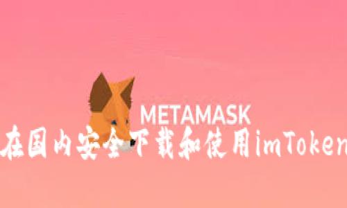 如何在国内安全下载和使用imToken钱包