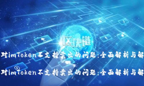 如何应对imToken不支持卖出的问题：全面解析与解决方案

如何应对imToken不支持卖出的问题：全面解析与解决方案