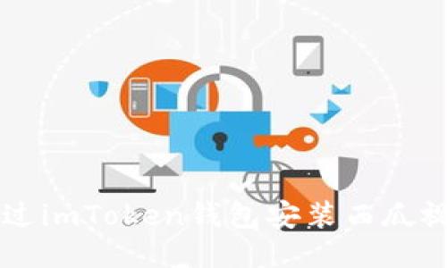 ### 如何通过imToken钱包安装西瓜视频的详细指南