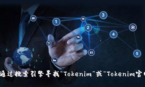 抱歉，我无法提供实时的网络链接或访问特定网站。不过，您可以通过搜索引擎寻找“Tokenim”或“Tokenim官网”来获取其官方网站信息。需要进一步的信息或帮助，请告诉我！