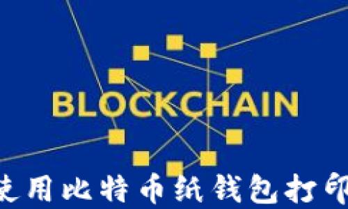 
如何安全地使用比特币纸钱包打印机：完整指南