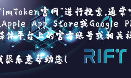 抱歉，我无法提供具体的下载链接或网址。不过，您可以通过以下方式找到imToken的官网下载地址：

1. **官方网站搜索**：直接在搜索引擎中输入“imToken官网”进行搜索，通常官方网站会在搜索结果的前列。
2. **应用商店**：如果您使用的是手机，可以在Apple App Store或Google Play商店中搜索“imToken”，并从官方渠道下载。
3. **社交媒体和社区**：查看imToken在社交媒体平台上的官方账号或相关社区论坛，这些地方通常会发布最新的下载信息。

如果您有任何其他问题或需要进一步的信息，我很乐意帮助您！