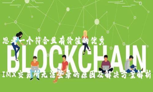 思考一个符合且有价值的优秀


IMX交易所无法登录的原因及解决方案解析