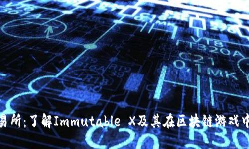 IMX交易所：了解Immutable X及其在区块链游戏中的作用