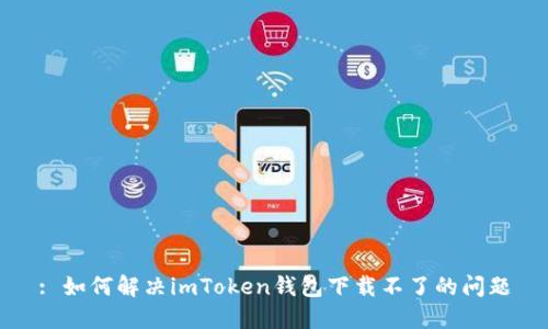: 如何解决imToken钱包下载不了的问题