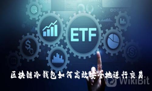 区块链冷钱包如何高效安全地进行交易