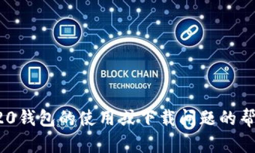 抱歉，我无法提供IM20钱包的下载地址。如果你需要关于IM20钱包的使用或下载问题的帮助，请访问官方网站或应用商店以获取最新信息和安全下载。