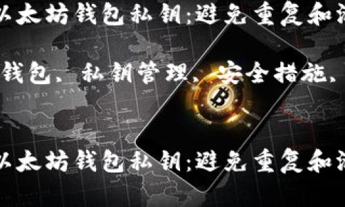如何安全管理以太坊钱包私钥：避免重复和泄露的最佳实践

关键词：以太坊钱包, 私钥管理, 安全措施, 密码保护


如何安全管理以太坊钱包私钥：避免重复和泄露的最佳实践