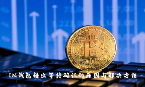 IM钱包转出等待确认的原因与解决方法
