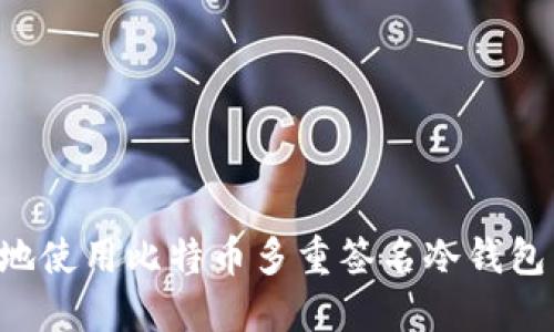如何安全地使用比特币多重签名冷钱包：完整指南