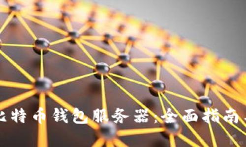 如何搭建比特币钱包服务器：全面指南与最佳实践