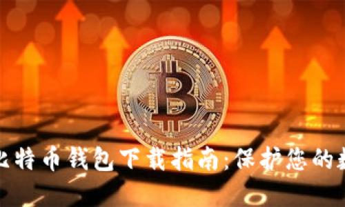 最安全比特币钱包下载指南：保护您的数字资产