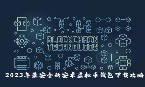  2023年最安全的安卓虚拟币钱包下载攻略